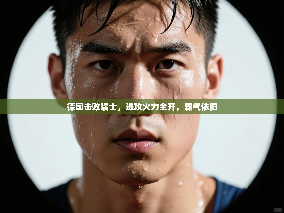 德国击败瑞士,进攻火力全开,霸气依旧 第2张