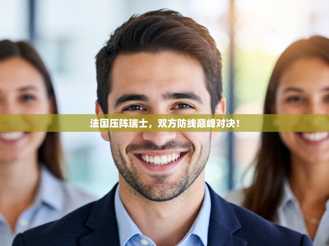 法国压阵瑞士,双方防线巅峰对决! 第1张